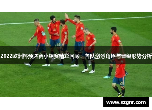 2022欧洲杯预选赛小组赛精彩回顾：各队激烈角逐与晋级形势分析