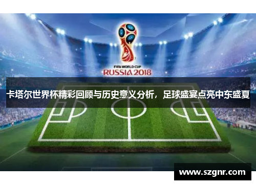 卡塔尔世界杯精彩回顾与历史意义分析，足球盛宴点亮中东盛夏