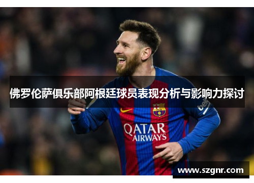 佛罗伦萨俱乐部阿根廷球员表现分析与影响力探讨