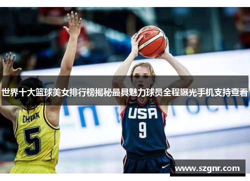 世界十大篮球美女排行榜揭秘最具魅力球员全程曝光手机支持查看