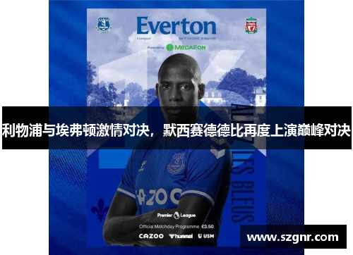 利物浦与埃弗顿激情对决，默西赛德德比再度上演巅峰对决