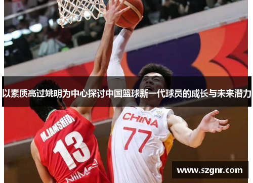 以素质高过姚明为中心探讨中国篮球新一代球员的成长与未来潜力
