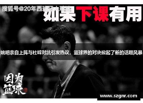 姚明亲自上阵与杜峰对抗引发热议，篮球界的对决掀起了新的话题风暴
