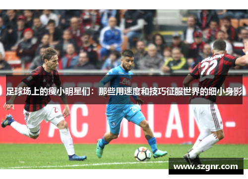 足球场上的瘦小明星们：那些用速度和技巧征服世界的细小身影