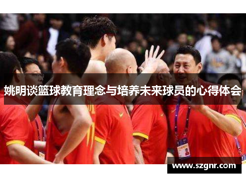 姚明谈篮球教育理念与培养未来球员的心得体会