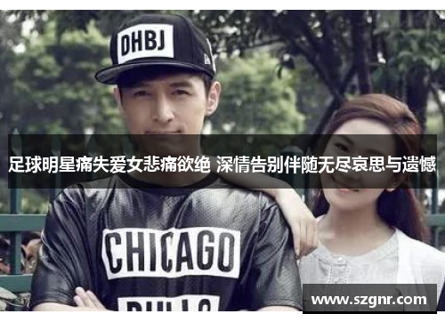 足球明星痛失爱女悲痛欲绝 深情告别伴随无尽哀思与遗憾