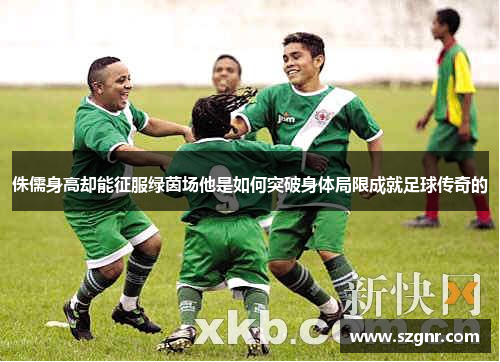 侏儒身高却能征服绿茵场他是如何突破身体局限成就足球传奇的