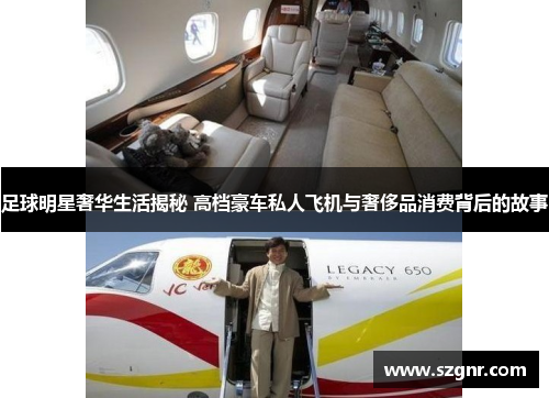 足球明星奢华生活揭秘 高档豪车私人飞机与奢侈品消费背后的故事