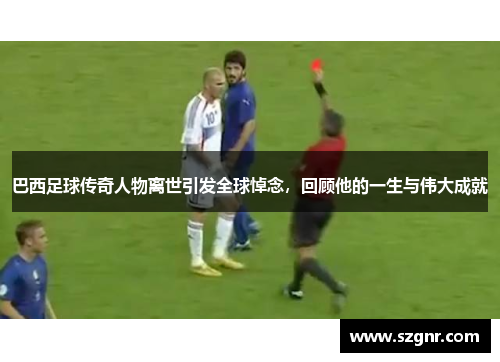 巴西足球传奇人物离世引发全球悼念，回顾他的一生与伟大成就