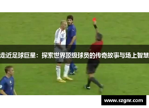 走近足球巨星：探索世界顶级球员的传奇故事与场上智慧