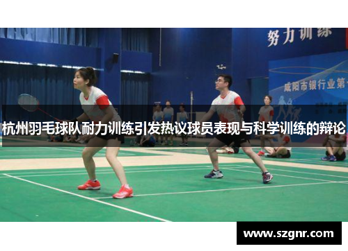 杭州羽毛球队耐力训练引发热议球员表现与科学训练的辩论