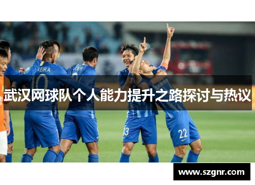 武汉网球队个人能力提升之路探讨与热议