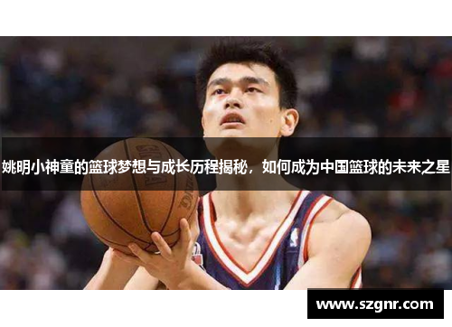 姚明小神童的篮球梦想与成长历程揭秘，如何成为中国篮球的未来之星
