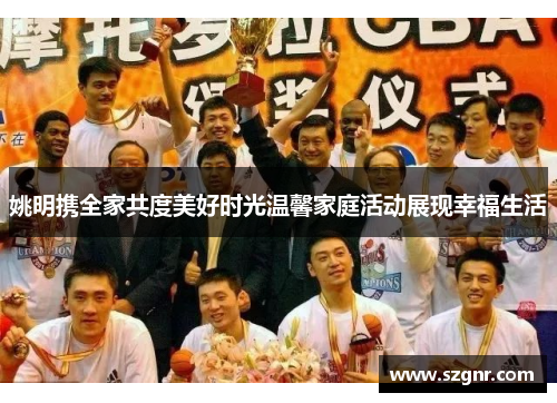 姚明携全家共度美好时光温馨家庭活动展现幸福生活