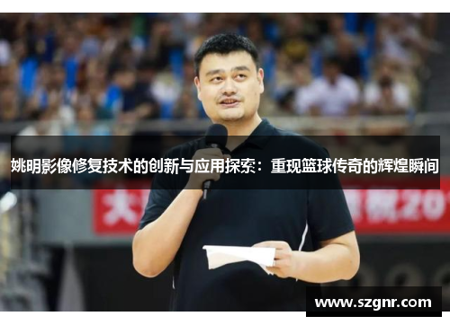 姚明影像修复技术的创新与应用探索：重现篮球传奇的辉煌瞬间
