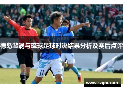 德岛漩涡与琉球足球对决结果分析及赛后点评