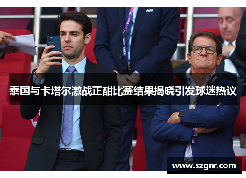 泰国与卡塔尔激战正酣比赛结果揭晓引发球迷热议