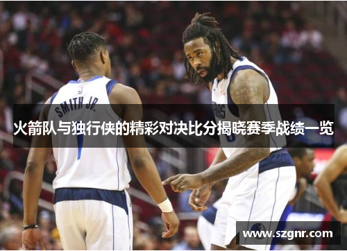 火箭队与独行侠的精彩对决比分揭晓赛季战绩一览