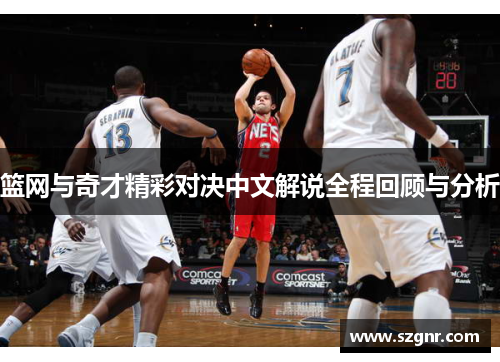 篮网与奇才精彩对决中文解说全程回顾与分析
